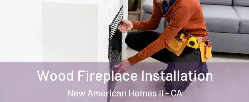 Wood Fireplace Installation New American Homes II - CA