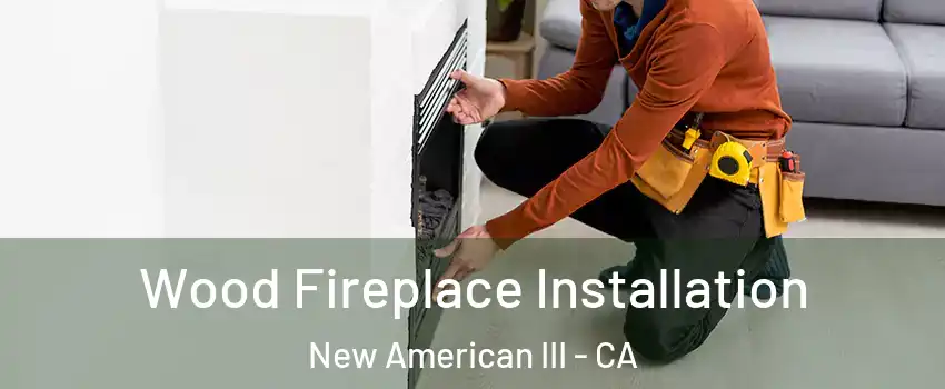 Wood Fireplace Installation New American III - CA