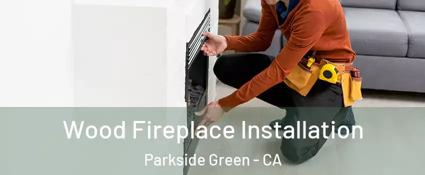 Wood Fireplace Installation Parkside Green - CA