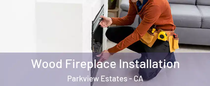 Wood Fireplace Installation Parkview Estates - CA
