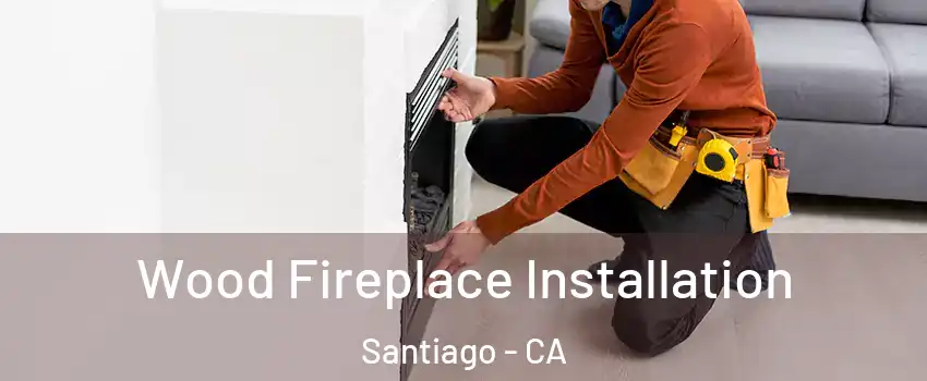 Wood Fireplace Installation Santiago - CA