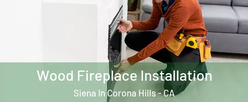 Wood Fireplace Installation Siena In Corona Hills - CA