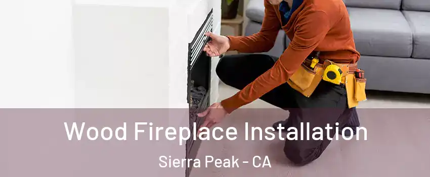 Wood Fireplace Installation Sierra Peak - CA