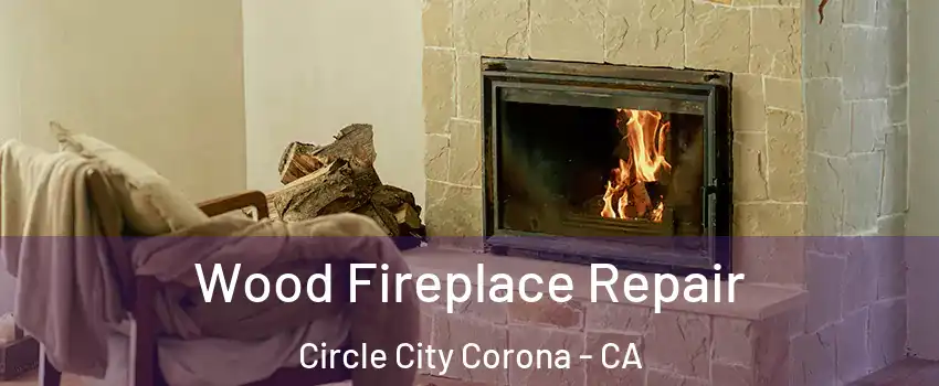 Wood Fireplace Repair Circle City Corona - CA