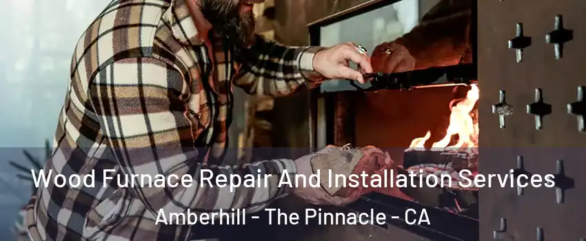 Wood Furnace Repair And Installation Services Amberhill - The Pinnacle - CA