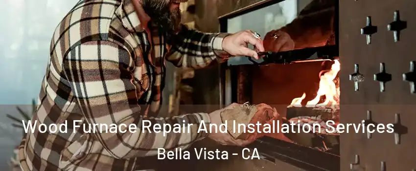 Wood Furnace Repair And Installation Services Bella Vista - CA