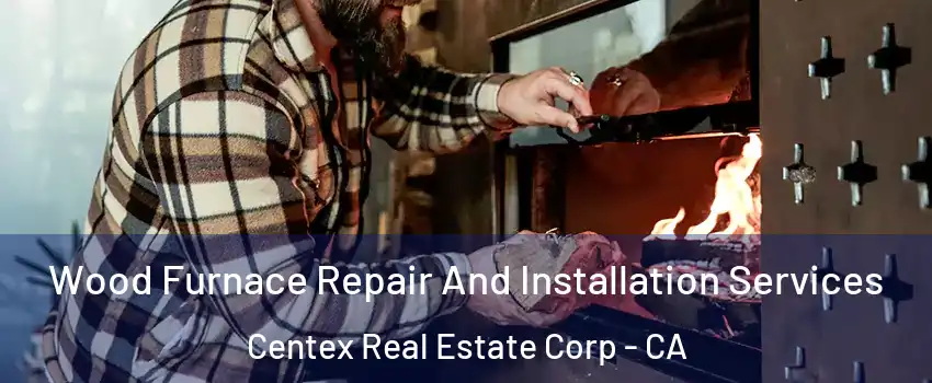 Wood Furnace Repair And Installation Services Centex Real Estate Corp - CA
