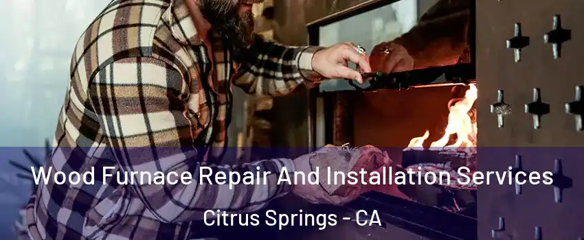 Wood Furnace Repair And Installation Services Citrus Springs - CA