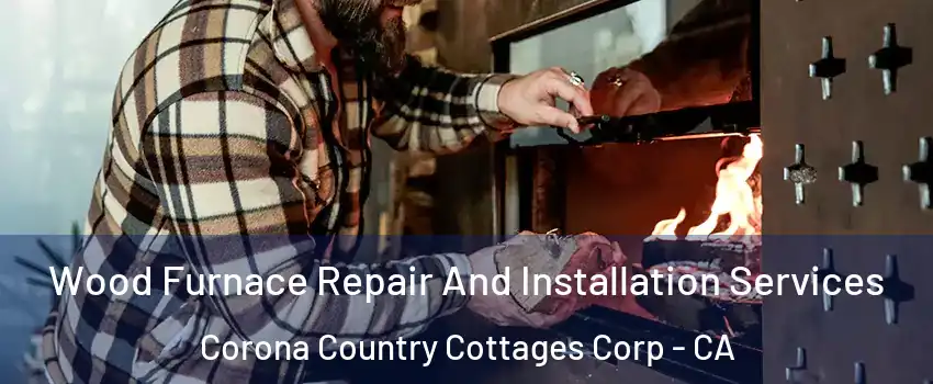 Wood Furnace Repair And Installation Services Corona Country Cottages Corp - CA