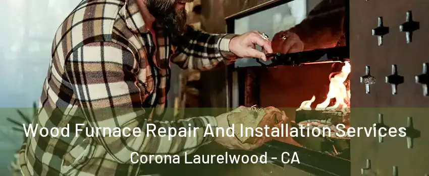 Wood Furnace Repair And Installation Services Corona Laurelwood - CA