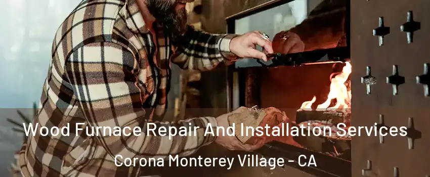 Wood Furnace Repair And Installation Services Corona Monterey Village - CA