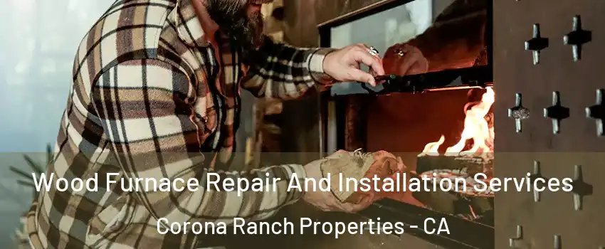 Wood Furnace Repair And Installation Services Corona Ranch Properties - CA