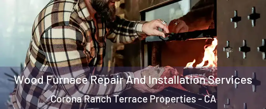 Wood Furnace Repair And Installation Services Corona Ranch Terrace Properties - CA