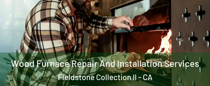 Wood Furnace Repair And Installation Services Fieldstone Collection II - CA