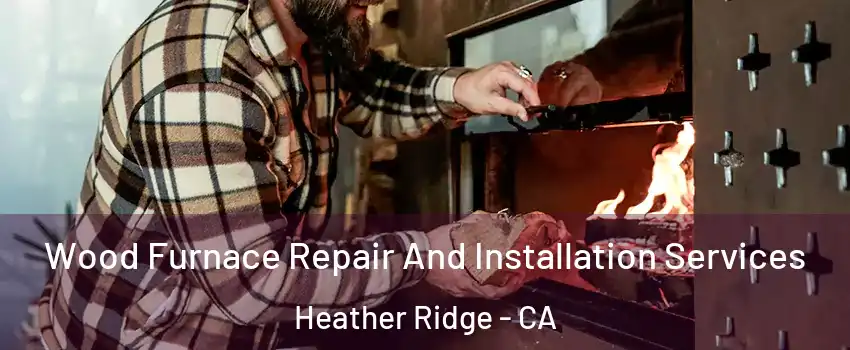 Wood Furnace Repair And Installation Services Heather Ridge - CA