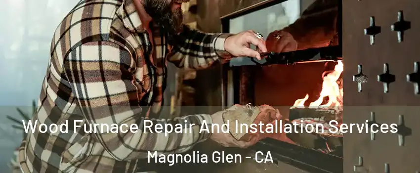 Wood Furnace Repair And Installation Services Magnolia Glen - CA