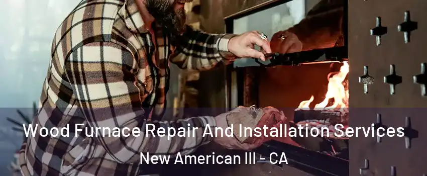 Wood Furnace Repair And Installation Services New American III - CA