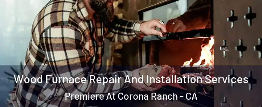 Wood Furnace Repair And Installation Services Premiere At Corona Ranch - CA