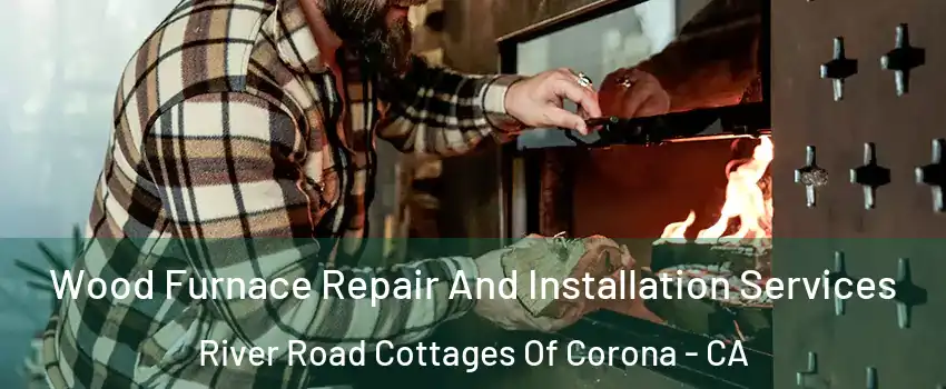 Wood Furnace Repair And Installation Services River Road Cottages Of Corona - CA