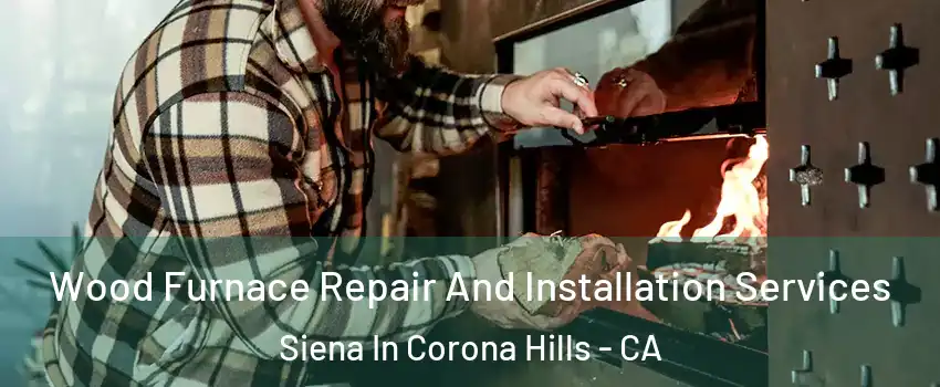 Wood Furnace Repair And Installation Services Siena In Corona Hills - CA