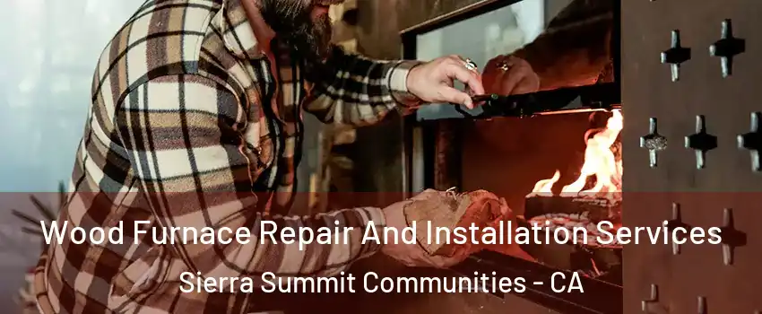 Wood Furnace Repair And Installation Services Sierra Summit Communities - CA