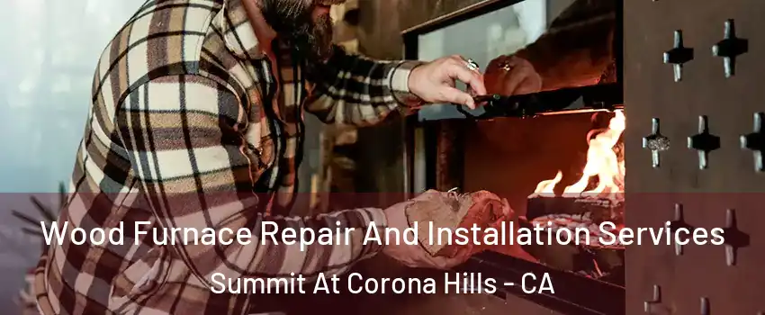 Wood Furnace Repair And Installation Services Summit At Corona Hills - CA