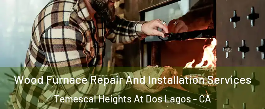 Wood Furnace Repair And Installation Services Temescal Heights At Dos Lagos - CA