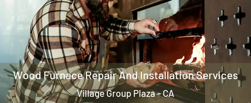 Wood Furnace Repair And Installation Services Village Group Plaza - CA