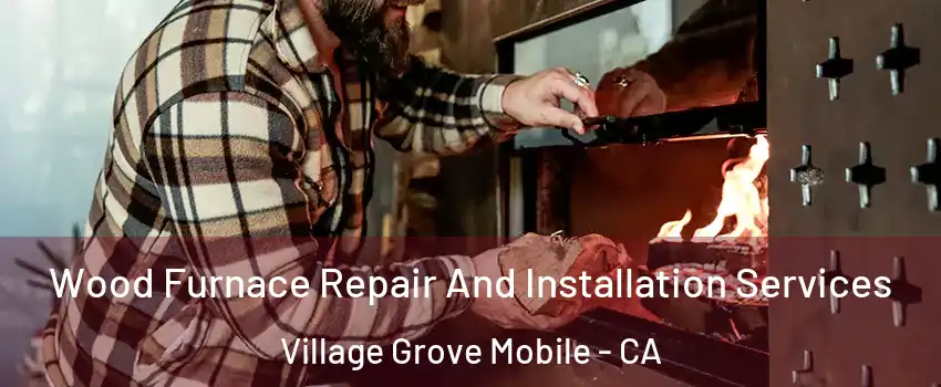 Wood Furnace Repair And Installation Services Village Grove Mobile - CA