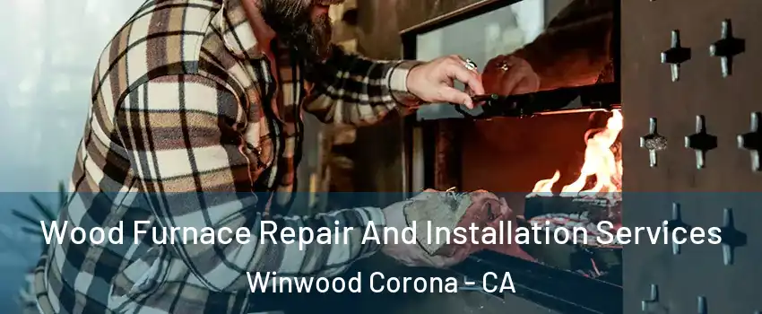 Wood Furnace Repair And Installation Services Winwood Corona - CA