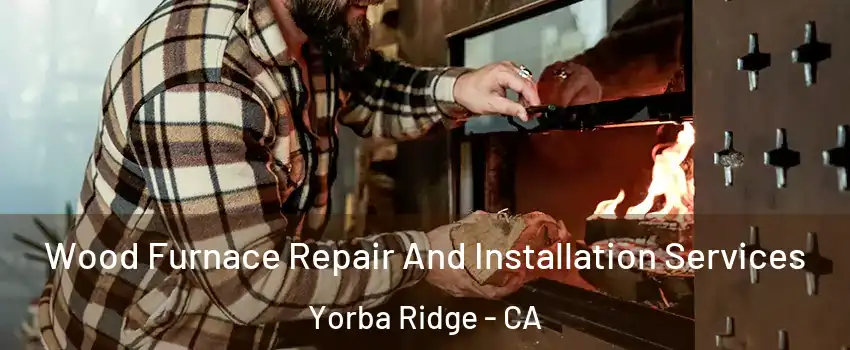 Wood Furnace Repair And Installation Services Yorba Ridge - CA