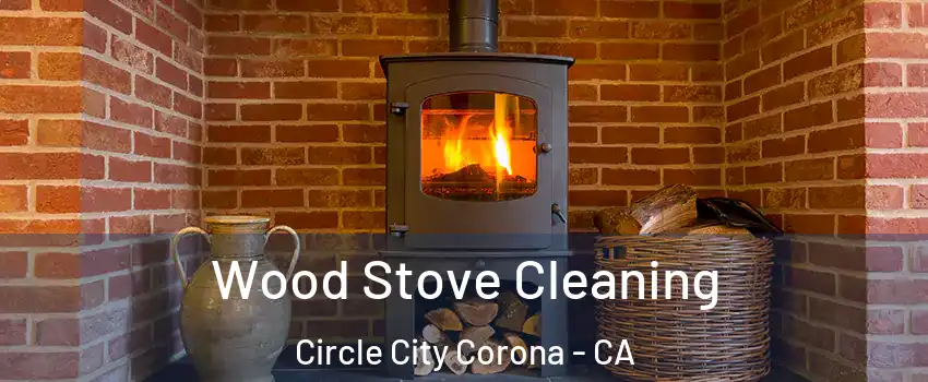 Wood Stove Cleaning Circle City Corona - CA