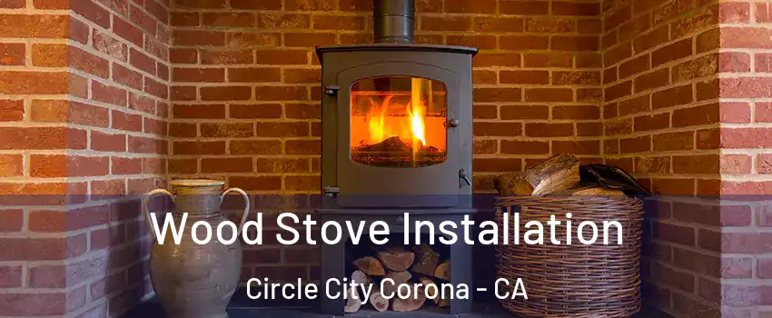 Wood Stove Installation Circle City Corona - CA