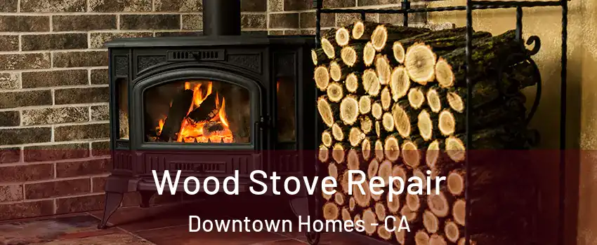 Wood Stove Repair Downtown Homes - CA