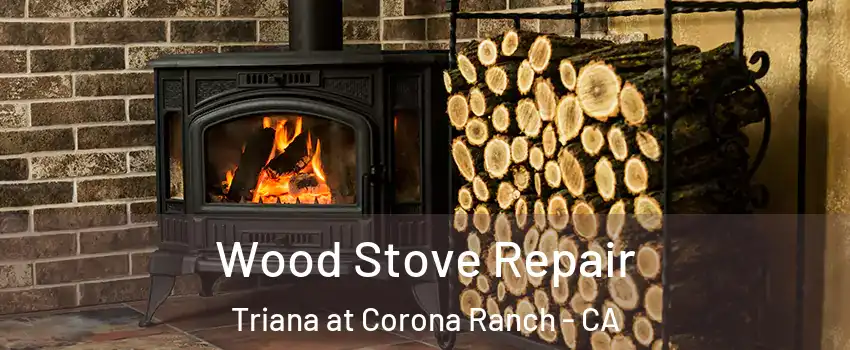 Wood Stove Repair Triana at Corona Ranch - CA